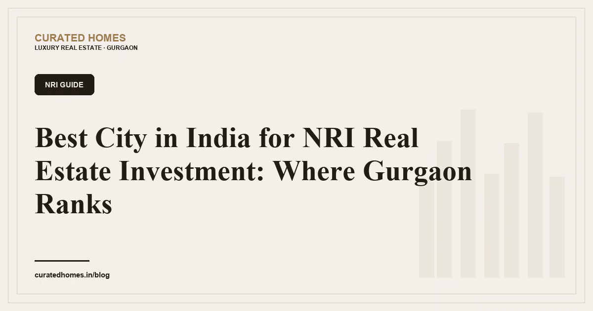 Best City in India for NRI Real Estate Investment: Where Gurgaon Ranks. nri guide, Curated Homes Gurgaon luxury real estate blog