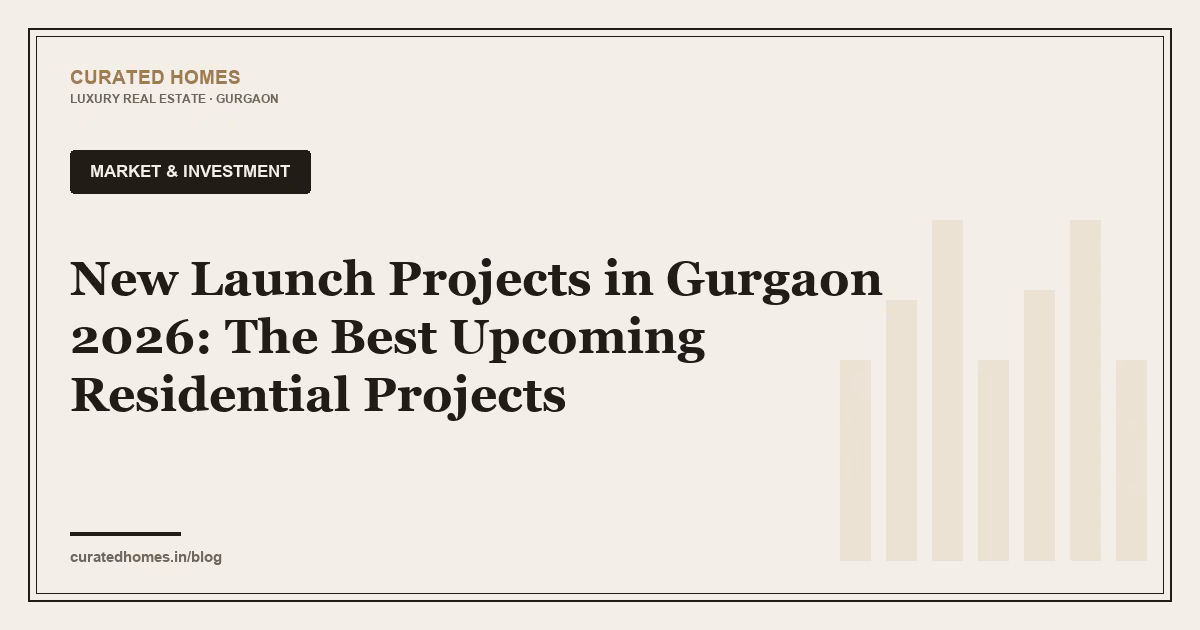 New Launch Projects in Gurgaon 2026: The Best Upcoming Residential Projects. market & investment, Curated Homes Gurgaon luxury real estate blog