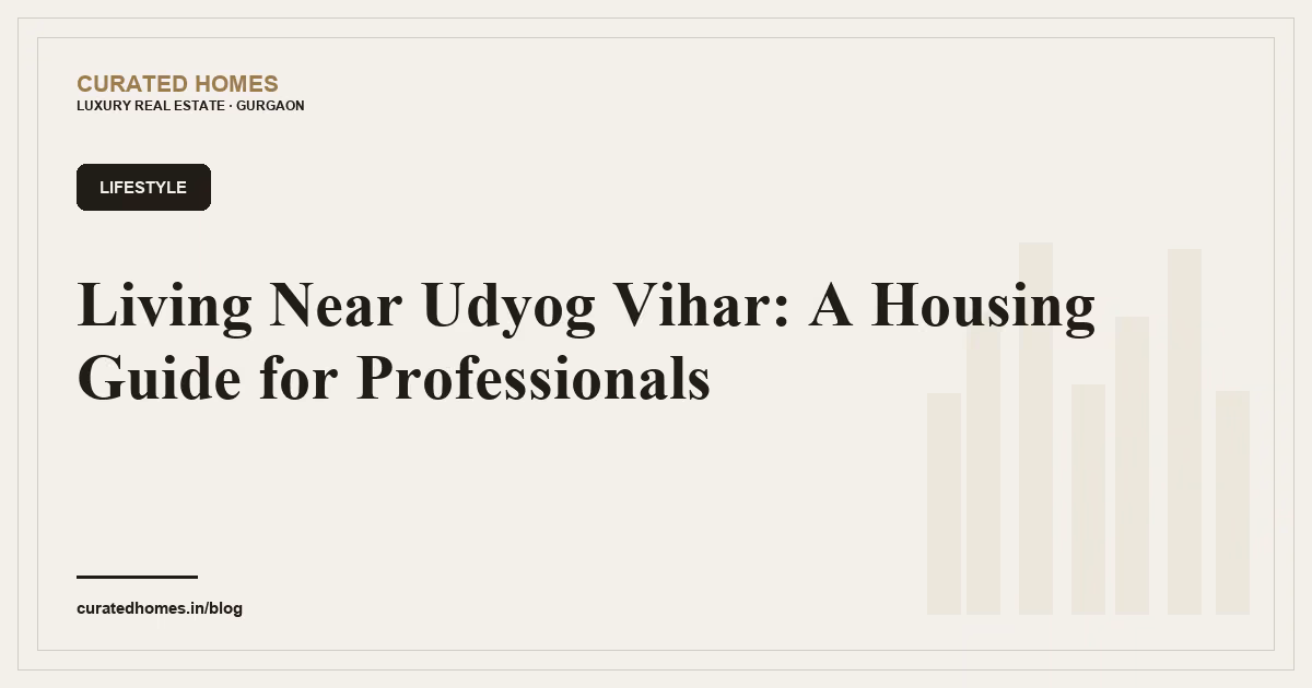 Living Near Udyog Vihar: A Housing Guide for Professionals. lifestyle, Curated Homes Gurgaon luxury real estate blog