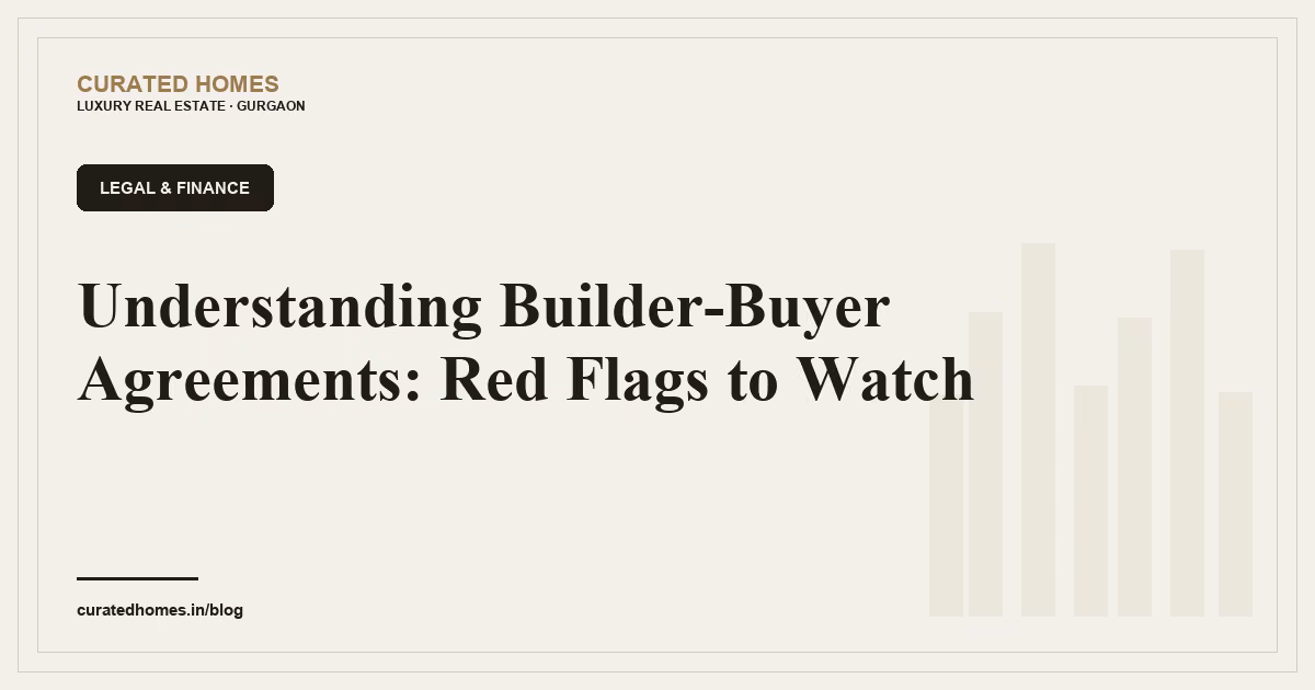 Understanding Builder-Buyer Agreements: Red Flags to Watch. legal & finance, Curated Homes Gurgaon luxury real estate blog