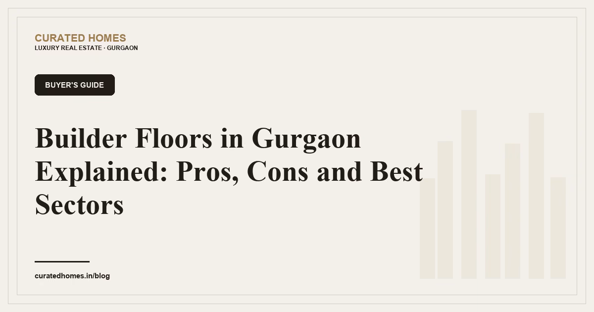 Builder Floors in Gurgaon Explained: Pros, Cons and Best Sectors. buyer's guide, Curated Homes Gurgaon luxury real estate blog