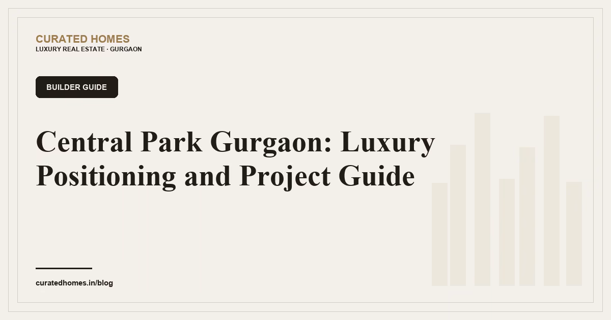 Central Park Gurgaon: Luxury Positioning and Project Guide. builder guide, Curated Homes Gurgaon luxury real estate blog