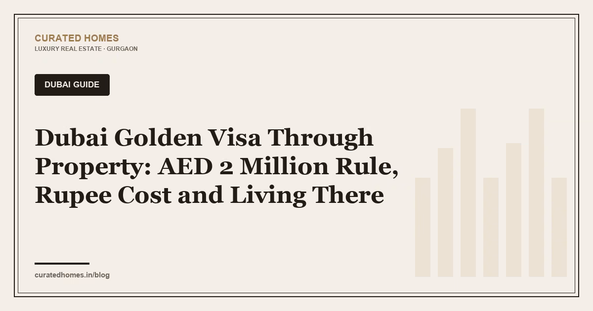 Dubai Golden Visa Through Property: AED 2 Million Rule, Rupee Cost and Living There. dubai guide, Curated Homes Gurgaon luxury real estate blog