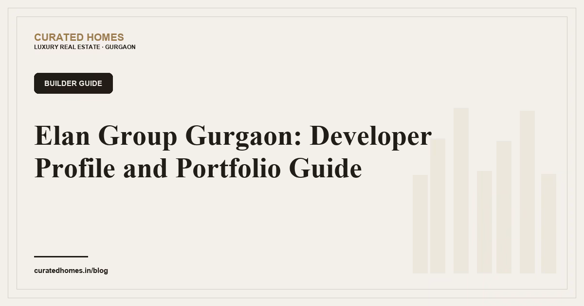 Elan Group Gurgaon: Developer Profile and Portfolio Guide. builder guide, Curated Homes Gurgaon luxury real estate blog