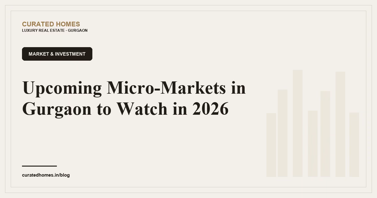Upcoming Micro-Markets in Gurgaon to Watch in 2026. market & investment, Curated Homes Gurgaon luxury real estate blog