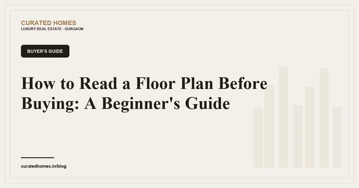 How to Read a Floor Plan Before Buying: A Beginner's Guide. buyer's guide, Curated Homes Gurgaon luxury real estate blog
