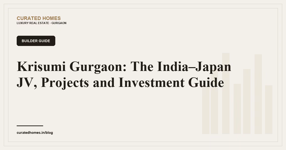 Krisumi Gurgaon: The India-Japan JV, Projects and Investment Guide. builder guide, Curated Homes Gurgaon luxury real estate blog