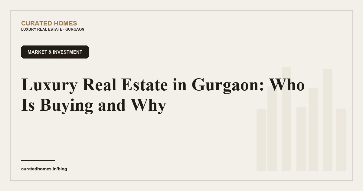 Luxury Real Estate in Gurgaon: Who Is Buying and Why. market & investment, Curated Homes Gurgaon luxury real estate blog