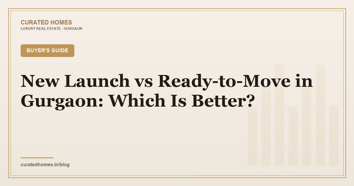 New Launch vs Ready-to-Move in Gurgaon: Which Is Better?. buyer's guide, Curated Homes Gurgaon luxury real estate blog