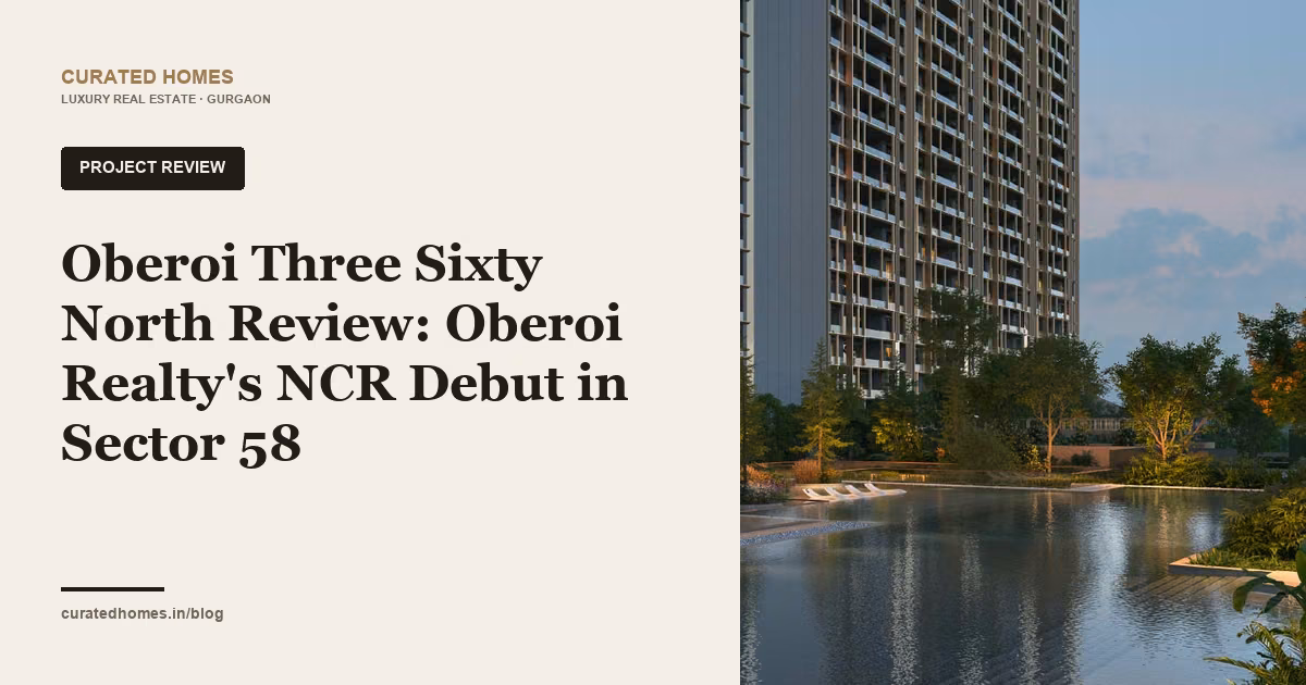 Oberoi Three Sixty North Review: Oberoi Realty's NCR Debut in Sector 58. project spotlight, Curated Homes Gurgaon luxury real estate blog