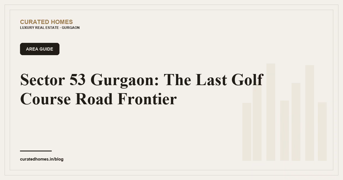 Sector 53 Gurgaon: The Last Golf Course Road Frontier. area guide, Curated Homes Gurgaon luxury real estate blog