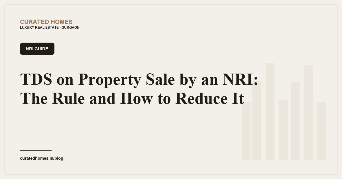 TDS on Property Sale by an NRI: The Rule and How to Reduce It. nri guide, Curated Homes Gurgaon luxury real estate blog