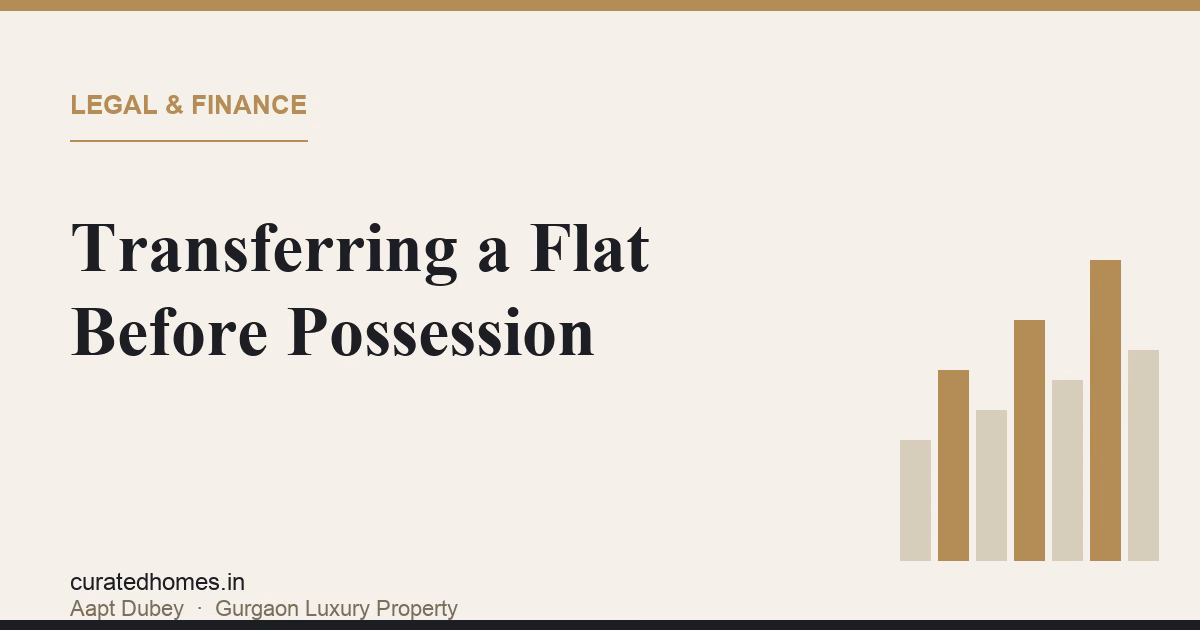 Transferring an Under-Construction Flat Before Possession in Gurgaon. legal & finance, Curated Homes Gurgaon luxury real estate blog
