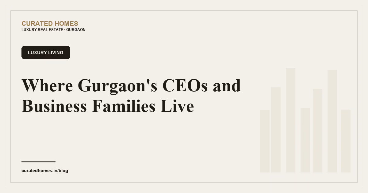 Where Gurgaon's CEOs and Business Families Live. luxury living, Curated Homes Gurgaon luxury real estate blog