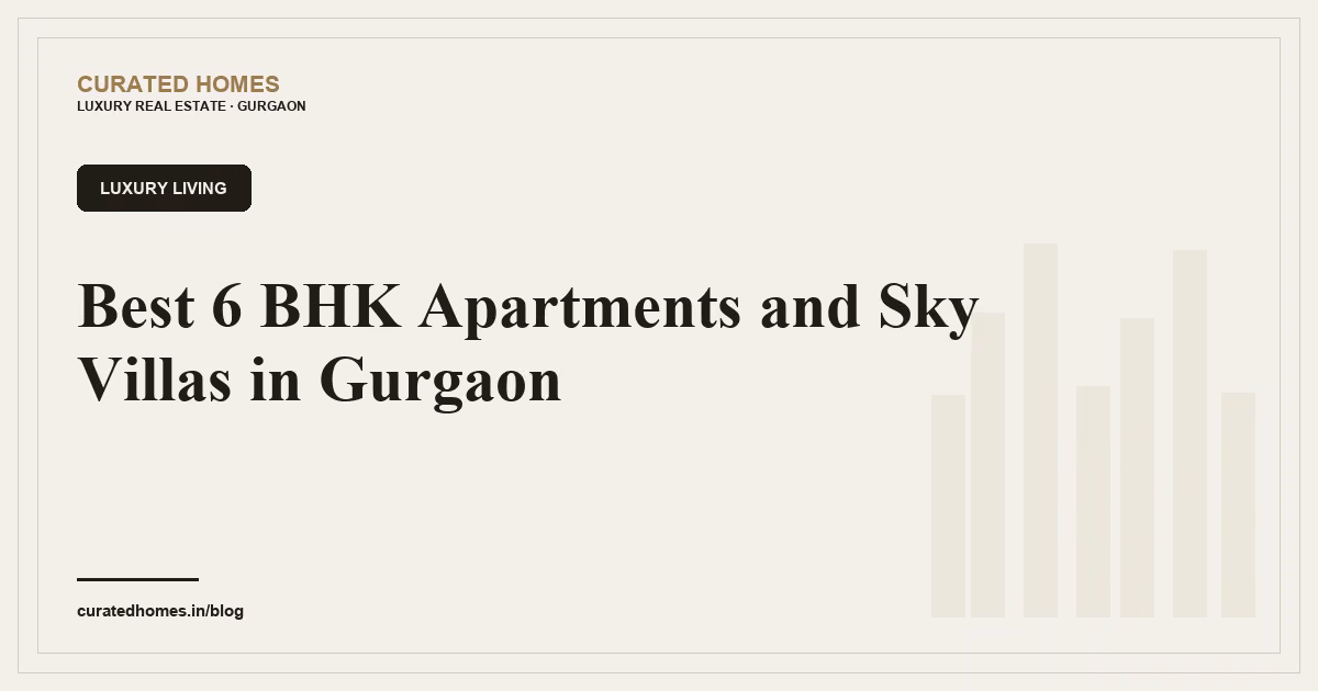 Best 6 BHK Apartments and Sky Villas in Gurgaon. luxury living, Curated Homes Gurgaon luxury real estate blog