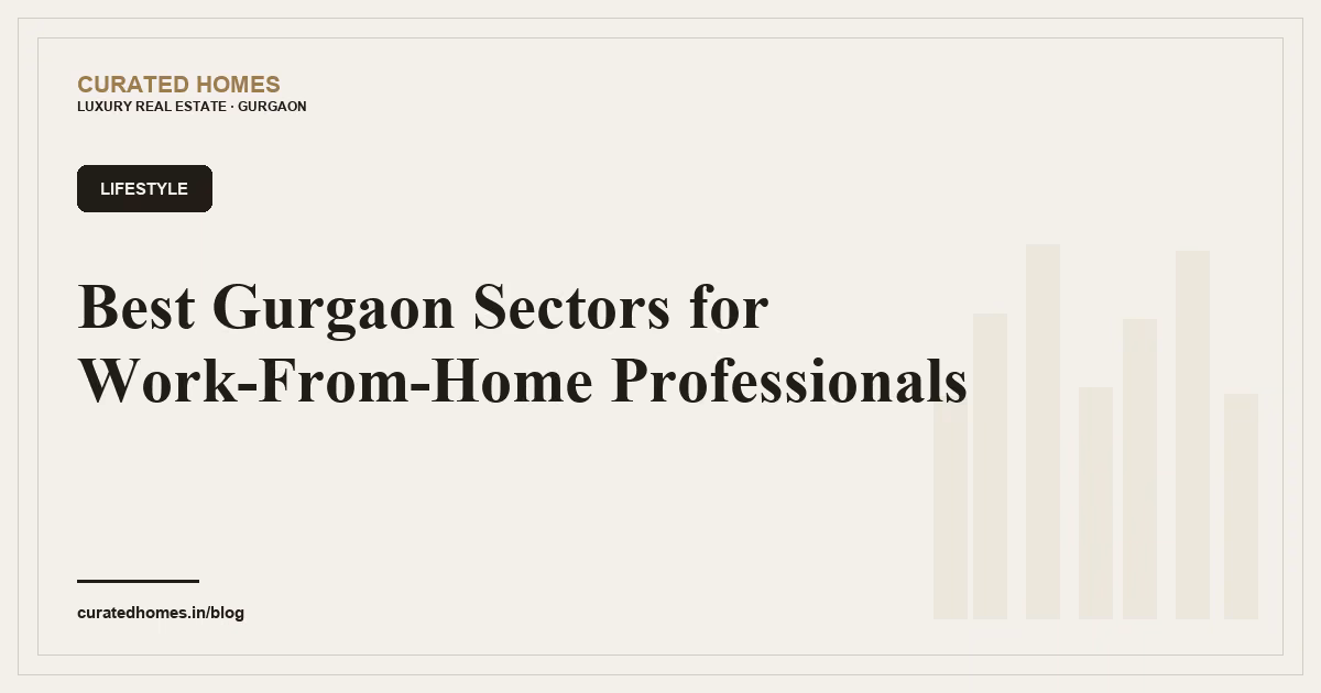 Best Gurgaon Sectors for Work-From-Home Professionals. lifestyle, Curated Homes Gurgaon luxury real estate blog