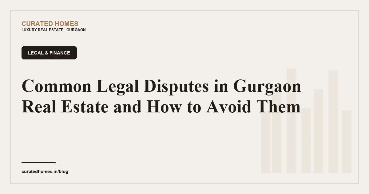 Common Legal Disputes in Gurgaon Real Estate and How to Avoid Them. legal & finance, Curated Homes Gurgaon luxury real estate blog