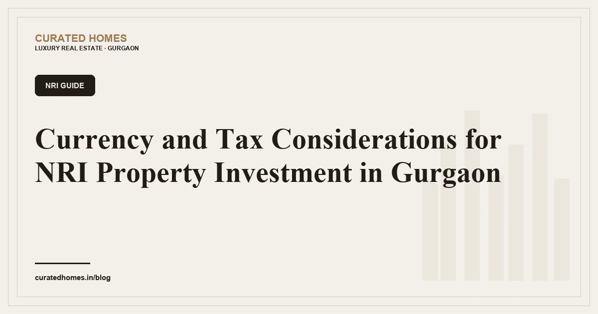 Currency and Tax Considerations for NRI Property Investment in Gurgaon. nri guide, Curated Homes Gurgaon luxury real estate blog